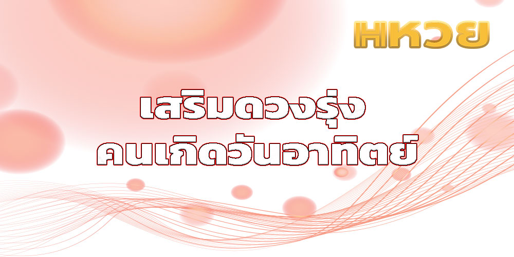 เสริมดวงรุ่ง คนเกิดวันอาทิตย์